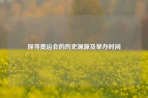 探寻奥运会的历史渊源及举办时间